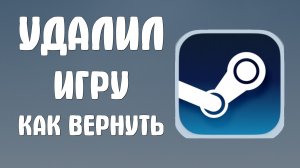 Удалил игру в стиме как вернуть