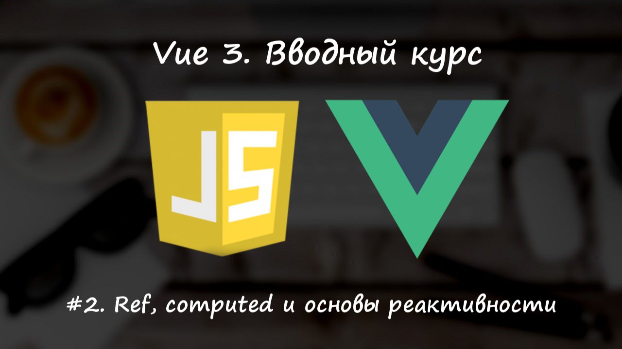 Вводный курс Vue 3. Урок 2. Ref, computed и понимание основ реактивности смотреть онлайн
