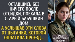 Оставшись без ничего после отсидки, поехала в старый бабушкин дом… А оплатив цыганке проезд услышала