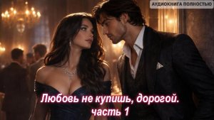 ЛЮБОВЬ НЕ КУПИШЬ, ДОРОГОЙ | ЧАСТЬ 1 | ЛЮБОВНЫЙ РОМАН |ФЕНТЕЗИ АУДИОКНИГА ПОЛНОСТЬЮ