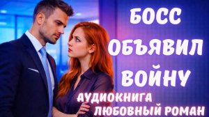 АУДИОКНИГА: БОСС ОБЪЯВИЛ ВОЙНУ СЛУШАТЬ ЛЮБОВНЫЙ РОМАН