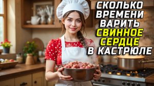 Сколько времени варить свиное сердце в кастрюле