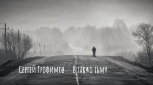 Сергей Трофимов ( В такую тьму )
