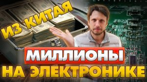 Миллионы на электронике из Китая!