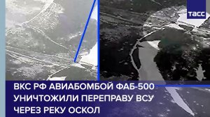 ВКС РФ авиабомбой ФАБ-500 уничтожили переправу ВСУ через реку Оскол
