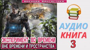 #Аудиокнига. «ЭКСПЕРИМЕНТ ВО ВРЕМЕНИ - 3! Вне времени и пространства». КНИГА 3. #БоеваяФантастика