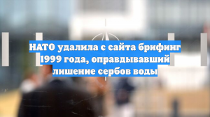 НАТО удалила с сайта брифинг 1999 года с оправданиями ударов по Сербии
