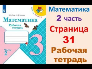 Математика 3 класс часть 2  Страница.31 Рабочая тетрадь  Моро