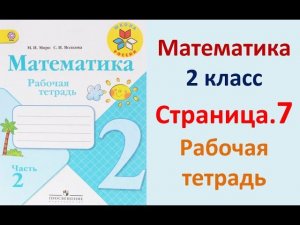 Страница.7  Рабочая тетрадь по математике  2 класс.  Часть 2   Моро.