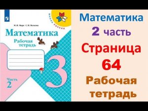 Математика 3 класс часть 2  Страница.64 Рабочая тетрадь  Моро