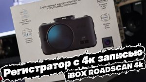 Крутой РЕГИСТРАТОР С 4К ЗАПИСЬЮ: iBOX ROADSCAN 4K