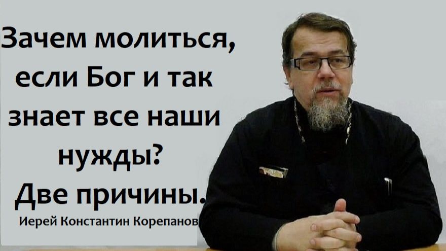 Зачем молиться, если Бог и так знает все наши нужды? Две причины. Иерей Константин Корепанов. смотреть онлайн