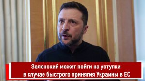 Зеленский может пойти на уступки в случае быстрого принятия Украины в ЕС