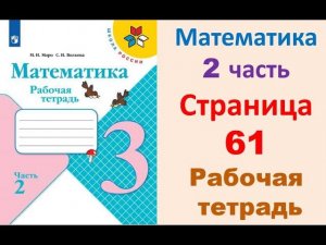 Математика 3 класс часть 2  Страница.61 Рабочая тетрадь  Моро