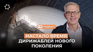 Почему дирижабли, которые считали технологией прошлого, возвращаются I Подкаст с Андреем Лобовым