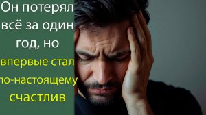 Он потерял всё за один год, но  впервые стал по-настоящему счастлив