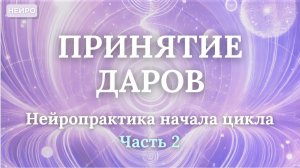 ПРИНЯТИЕ ДАРОВ Нейропрактика начала цикла | Часть 2