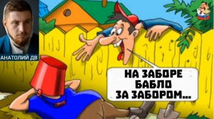 "Анатолий ДВ. НА ЗАБОРЕ БАБЛО, ЗА ЗАБОРОМ..."