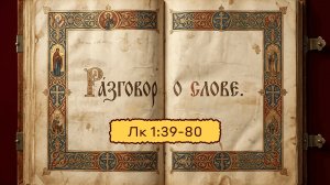 Разговор о слове | Лука Зачало 4 | 1:39-80 | Размышления над Евангелием | часть 3