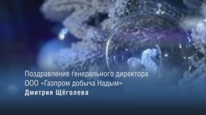 Новогоднее поздравление генерального директора «Газпром добыча Надым» Дмитрия Щёголева