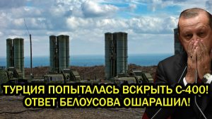 ТУРЦИЯ ПОПЫТАЛАСЬ ВСКРЫТЬ РОССИЙСКИЕ С-400 Белоусов ответил так как не смог Шойгу за 10 лет