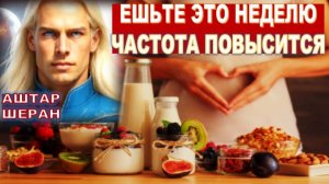 Ешьте ЭТО СЕМЬ Дней ПОДРЯД! Повысите Вибрацию! И ВЫЖИВЕТЕ! АШТАР ШЕРАН