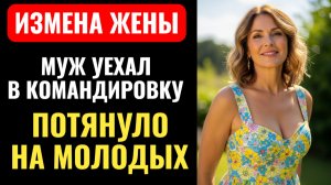 ЖЕНУ ПОТЯНУЛО НА МОЛОДЫХ КОГДА МУЖ УЕХАЛ В КОМАНДИРОВКУ. Аудио рассказ.