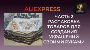Часть 2. Распаковка посылок с товарами для создания украшений своими руками с сайта Aliexpress