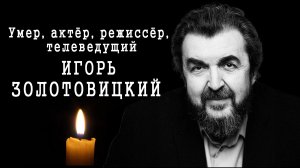 умер Заслуженный артист России Игорь Золотовицкий