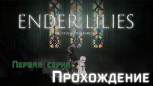 Первая серия прохождения игры: Ender Lilies: Quietus of the Knights