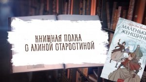 Книжная полка с Алиной Старостиной. Видеоподкаст с разбором книги Л.М. Олкотт "Маленькие женщины"