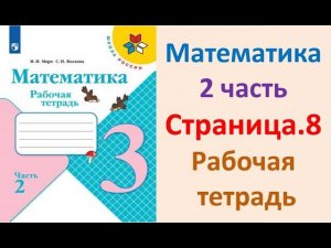 Математика 3 класс часть 2  Страница.8 Рабочая тетрадь  Моро