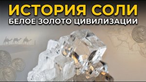 ИСТОРИЯ СОЛИ: белое золото цивилизаций