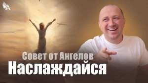 Наслаждайся! Совет от Ангелов − Михаил Агеев
