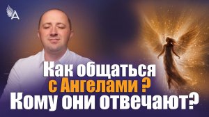 КАК ОБЩАТЬСЯ С АНГЕЛАМИ? КОМУ ОНИ ОТВЕЧАЮТ? – Михаил Агеев