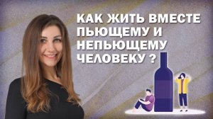 Как жить вместе пьющему и непьющему человеку?