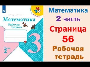 Математика 3 класс часть 2  Страница.56 Рабочая тетрадь  Моро