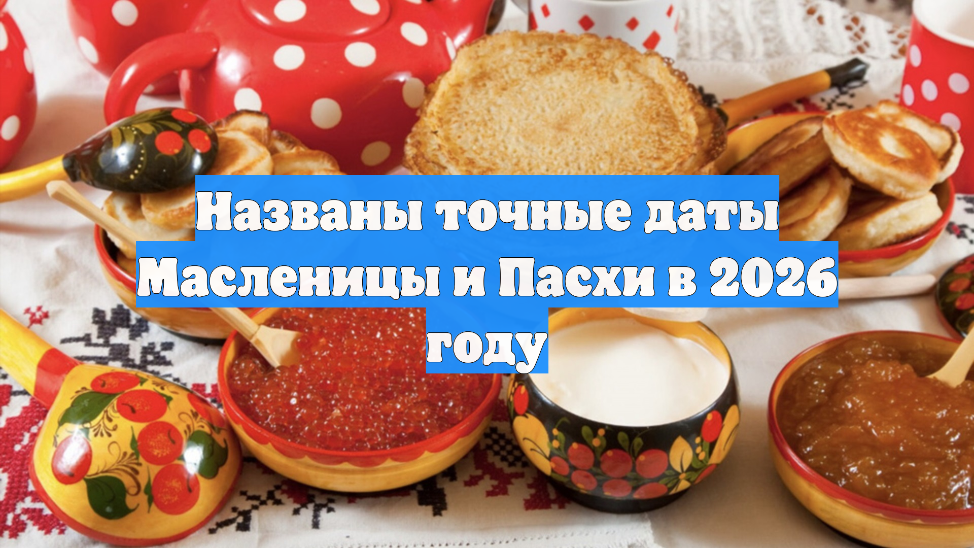 Названы точные даты Масленицы и Пасхи в 2026 году смотреть онлайн