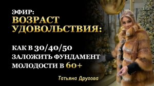 ЗАПИСЬ ПРЯМОГО ЭФИРА: «Возраст УДОВОЛЬСТВИЯ:как в 30/40/50 заложить фундамент своей молодости в 60+»
