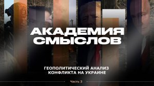 АКАДЕМИЯ СМЫСЛОВ: 3Ч. Геополитический анализ конфликта на Украине