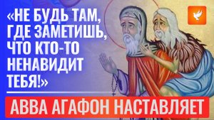 «Не будь там, где заметишь, что кто-то ненавидит тебя!» — такой совет дает авва Агафон.