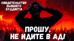 ПРОШУ, НЕ ИДИТЕ В АД! Свидетельство бывшего буддиста о посещении ада