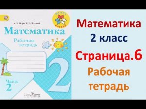Страница.6  Рабочая тетрадь по математике  2 класс.  Часть 2   Моро.