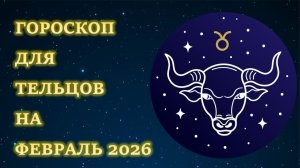 ГОРОСКОП ДЛЯ ТЕЛЬЦОВ НА ФЕВРАЛЬ 2026