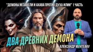 ДВА ДРЕВНИХ ДЕМОНА | ДЕМОНЫ ИЕЗАВЕЛИ И АХАВА ПРОТИВ ДУХА ИЛИИ | 1 ЧАСТЬ | ПАСТОР АЛЕКСАНДР МУНТЕАНУ