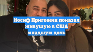 Иосиф Пригожин показал живущую в США младшую дочь
