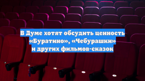 В Думе хотят обсудить ценность «Буратино», «Чебурашки» и других фильмов-сказок