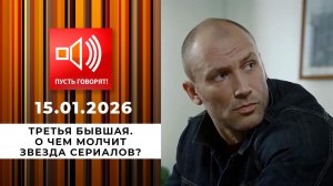 Третья бывшая. Эпизод 2: о чем молчит звезда сериалов? Пусть говорят. Выпуск от 15.01.2026