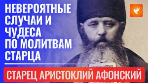 Невероятные случаи и чудеса по молитвам старца Аристоклия Московского (Афонского старца)