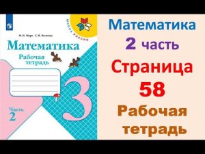 Математика 3 класс часть 2  Страница.58 Рабочая тетрадь  Моро